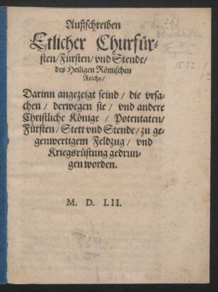 Außschreiben || Etlicher Churfür=||sten/ Fürsten/ vnd Stende/|| des Heiligen Römischen || Reichs/|| Darinn angezeigt seind/ die vrsa=||chen/ derwegen sie/ vnd andere || Christliche Könige/ Potentaten/|| Fürsten/ Stett vnd Stende/ zu ge=||genwertigem Feldzug/ vnd || Kriegsrüstung gedrun=||gen worden.||