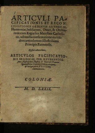 Articvli Pacificationis Et Reconciliationis Ordinvm Arthesiae, Hannoniæ, Insularum, Duaci, & Orchiarum cum Regia sua Maiestate Catholica, adiuncta confirmatione eorundem articulorum Illustrissimi Principis Parmensis