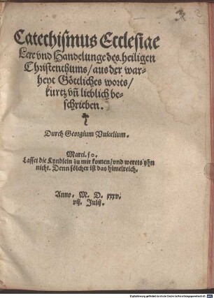 Catechismus Ecclesiae : Lere vnd Handelunge des heiligen Christenthums ; aus der warheyt Göttliches worts, kurtz vn[d] lieblich beschrieben