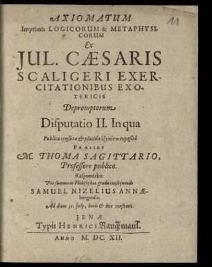 Axiomatum Imprimis Logicorum & Metaphysicorum Ex Jul. Caesaris Scaligeri Exercitationibus Exotericis Depromptorum Disputatio .... 2