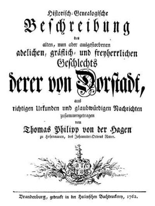 Historisch-Genealogische Beschreibung des alten, nun aber ausgestorbenen adelichen gräflich- und freyherrlichen Geschlechts derer von Dorstadt : aus richtigen Urkunden und glaubwürdigen Nachrichten zusammengetragen