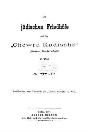Die jüdischen Friedhöfe und die "Chewra Kadischa" (fromme Bruderschaft) in Wien / von G. Wolf