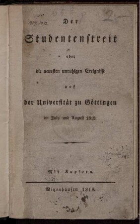 Der Studentenstreit oder die neuesten unruhigen Ereignisse auf der Universität zu Göttingen im July und August 1818 ; Mit Kupfern
