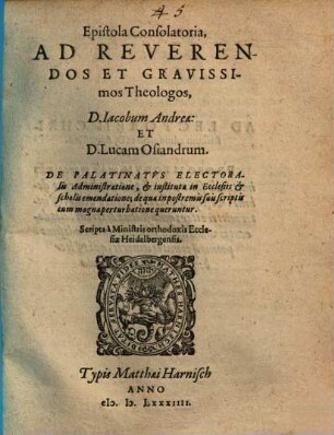 Epistola Consolatoria Ad Reverendos Et Gravissimos Theologos. D. Iacobum Andreae: Et D. Lucam Osiandrum : De Palatinatvs Electoralis Administratione, et instituta in Ecclesiis et scholis emendatione, de qua in postremis suis scriptis cum magna perturbatione queruntur