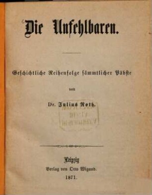 Die Unfehlbaren : Geschichtliche Reihenfolge sämmtlicher Päbste
