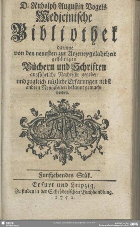 2.1753,15: Rudolph Augustin Vogels medicinische Bibliothek : darinne von den neuesten zur Arzneygelahrheit gehörigen Büchern und Schriften ausführliche Nachricht gegeben und zugleich nützliche Erfarungen nebst andern Neuigkeiten bekannt gemacht werden