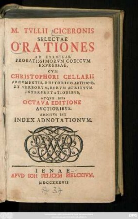 M. Tvllii Ciceronis Selectae Orationes : Ad Exemplar Probatissimorvm Codicvm Expressae, Cvm Christophori Cellarii Argvmentis, Rhetorico Artificio, Et Verborvm, Rervm Ac Ritvvm Interpretationibvs, Atqve His Octava Editione Avctioribvs ; Additvs Est Index Adnotationvm