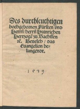 Des durchleuchtigen || hochgebornen Fürsten vnd || Herrñ/ herrñ Hainrichen || Hertzogẽ zu Sachssen || #[et]c̃. Beuelch/ das || Euangelion be=||langendt.||