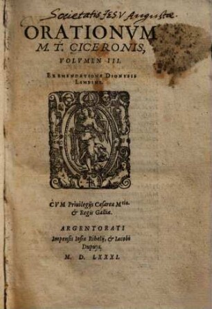 Orationum M. T. Ciceronis Volumen ... : Nunc primum brevibus, sed utilibus argumentis singularum orationum, thesibus item seu locis communibus, si qui occurrunt, eorumque tractatione, in gratiam studiosorum Eloquentiae, illustratum, 3