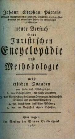 Johann Stephan Pütters Königlich Großbritannischen Churfürstl. Braunschw. Lüneburgischen Hofraths ... neuer Versuch einer Juristischen Encyclopädie und Methodologie : nebst etlichen Zugaben 1. von Land- und Stadtgesetzen; 2. von Schriftstellern, die solche erläutern ...