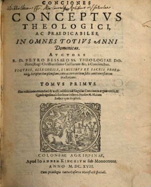 Conciones, Siue Conceptvs Theologici Ac Praedicabiles : Opvs Novvm Figvris, Allegoriis, Similibvs Ex Sacris profanisq̀[ue] Scriptoribus plenißimum, cum occurrentium fidei controuersiarum tractatione, 1. In Omnes Totivs Anni Dominicas