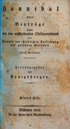 Hannibal oder Beyträge gegen den neu aufstrebenden Obskurantismus : für Freunde d. christl. Aufklärung u. gesunden Vernunft in allen Ständen. 4. 1831