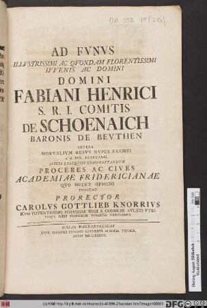 Ad Fvnvs Illvstrissimi Ac Qvondam Florentissimi Ivvenis Ac Domini Fabiani Henrici S.R.I. Comitis De Schoenaich Baronis De Bevthen Cetera Mortalivm Rebvs Nvper Exemti a. d. XVII. Febrvarii ... Proceres Ac Cives Academiae Fridericianae : Qvo Decent Officio Invitat