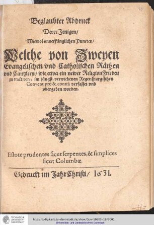 Beglaubter Abdruck Derer Jenigen, Wiewol unverfänglichen Puncten, Welche von Zweyen Evangelischen vnd Catholischen Räthen vnd Cantzlern, wie etwa ein newer ReligionFrieden zu tractiren, im jüngst verwichenen Regenspurgischen Convent pro & contra verfasset vnd vbergeben worden.