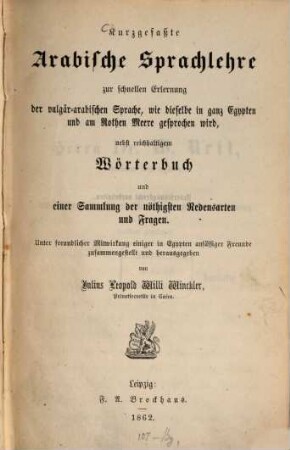 Kurzgefaßte Arabische Sprachlehre zur schnellen Erlernung der vulgär-arabischen Sprache, wie dieselbe in ganz Egypten und am Rothen Meere gesprochen wird, nebst reichhaltigem Wörterbuch und einer Sammlung der nöthigsten Redensarten und Fragen