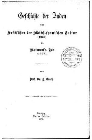 Geschichte der Juden vom Aufblühen der jüdisch-spanischen Cultur (1017) bis Maimuni's Tod (1205) / von H. Graetz
