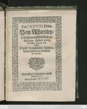 Der CXXVIII. Psalm.|| Von Achterley/|| Leiblichem vnd Geistlichem || EhSegen. Erkleret vnd in || Deutsche Reimen ver=||fasset/|| Durch Gregorium Marpa=||chium/ Pfarner zu Vorßfelde || im Werder.||