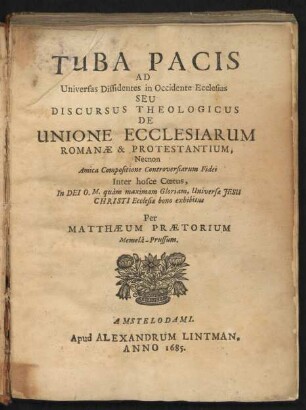 Im Band vorgebundenes Werk desselben Verfassers Praetorius, Matthaeus: Tuba Pacis Ad Universas Dissidentes in Occidente Ecclesias Seu Discursus Theologicus De Unione Ecclesiarum Romanæ & Protestantium. - Amstelodami : Lintman, 1685