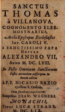 Sanctus Thomas a Villanova, Cognomento Eleemosynarius, ArchiEpiscopus Ecclesiastes Imp. Caroli V. A Sanctissimo Papa Nostro Alexandro VII. Anno M.DC.LVIII. In Festo Omnium Sanctorum Fastis eorundem adscriptus