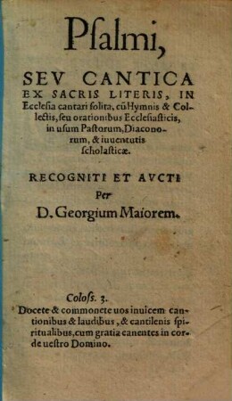 Psalmi, seu cantica ex sacris literis : in ecclesia cantari solita, cu[m] hymnis & collectis, seu orationibus ecclesiasticis, in usum pastorum, diaconorum, & iuventutis scholasticae