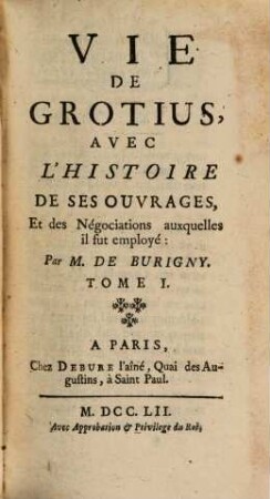 Vie De Grotius : Avec L'Histoire De Ses Ouvrages, Et des Négociations auxquelles il fut employé. 1