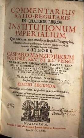 Commentarius Ratio-Regularis In Quatuor Libros Institutionum Imperialium : Quo omnium, non modo in singulis Paragraphis, sed etiam versiculis traditorum, Rationes redduntur, & in breves ut plurimum Regulas resolvuntur