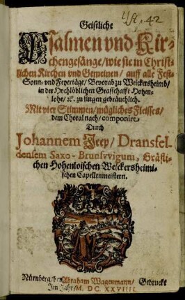 Geistliche Psalmen und Kirchengesänge/ wie sie in Christlichen Kirchen und Gemeinen/ auff alle Fest- Sonn- und Feyertäge/ Bevorab zu Weickersheimb/ ... gebräuchlich : Mit vier Stimmen /mügliches Fleisses/ dem Choral nach /componirt