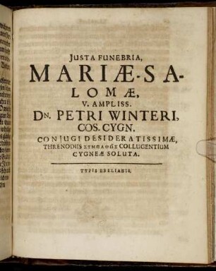 Iusta Funebria, Mariae-Salomae, V. Ampliss. Dn. Petri Winteri, Cos. Cygn. Coniugi Desideratissimae, Threnodiis Sympath¯os Collugentium Cygneae Soluta.