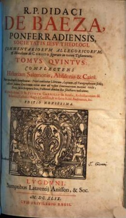 R. P. Didaci De Baeza, Ponferradiensis, ... Commentariorvm Allegoricvm, Et Moralium de Christo figurato in veteri Testamento, Tomi ..., 5. Complectens Historiam Salomonis, Absalonis & Caini