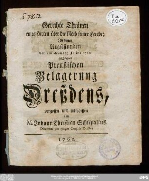 Gerechte Thränen eines Hirten über die Noth seiner Heerde : In denen Angststunden der im Monath Julius 1760. geschehenen Preußischen Belagerung Dreßdens, vergossen und entworffen