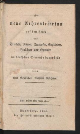 Die neue Aehrenleserinn auf dem Felde der Griechen, Römer, Franzosen, Engländer, Italiäner und Spanier im deutschen Gewande dargestellt : von einer Gesellschaft deutscher Gelehrten ; Erste Hälfte für's Jahr 1800