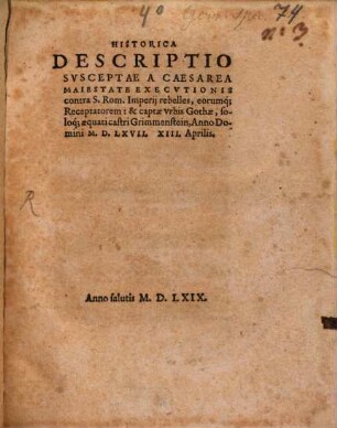 Historica Descriptio Svsceptae A Caesarea Maiestate Execvtionis contra S. Rom. Imperij rebelles, eorumq[ue] Receptatorem : & captae vrbis Gothae, soloq[ue] aequati castri Grimmenstein, Anno Domini M. D. LXVII, XIII. Aprilis