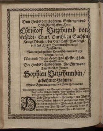 Dem Hoch-Edelgebohrnen/ Gestrengen und Hoch Mannhafften Herrn Christoff Vitzthumb von Eckstedt/ [...], Wie auch Ihrer Hoch Edl. Gestr. Ehelichen Hauß-Frawen [...] Sophien Vitzthumbin/ gebohrner Hahnin [...]