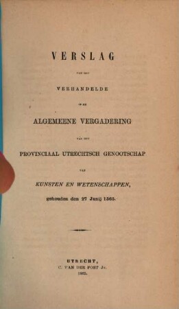 Verslag van het verhandelde in de sectievergaderingen en de algemeene vergadering : gehouden op ..., inclusief het jaarverslag over ... 1865