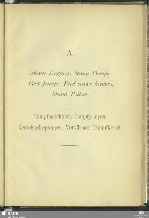 A. Steam Engines, Steam Pumps, Feed-pumps, Feed water heaters, Steam Boilers : Dampfmaschinen, Dampfpumpen, Kesselspeisepumpen, Vorwärmer, Dampfkessel