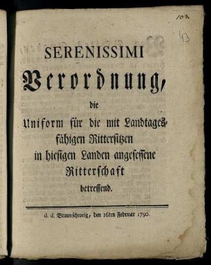 Serenissimi Verordnung, die Uniform für die mit Landtagesfähigen Rittersitzen in hiesigen Landen angesessene Ritterschaft betreffend : d. d. Braunschweig, den 16ten Februar 1790