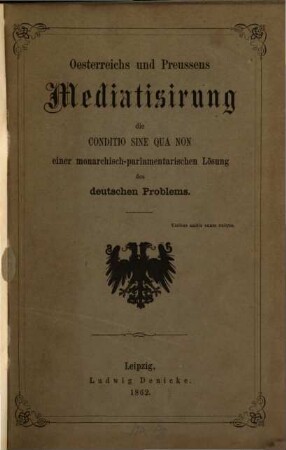 Oesterreichs und Preussens Mediatisirung : die conditio sine qua non einer monarchisch-parlamentarischen Lösung des deutschen Problems