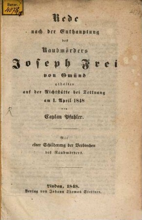 Rede nach der Enthauptung des Raubmörders Joseph Frei von Gmünd : gehalten auf der Richtstätte bei Tettnang am 1. April 1848 ; mit einer Schilderung der Verbrechen des Raubmörders