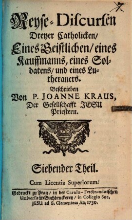 Reyse-Discursen Dreyer Catholicken, Glaubens halber : Eines Geistlichen: eines Kauffmanns: und eines Soldaten; Von dem, Was sich beym gleichen bey den Uncatholischen dieser Zeiten sehen, und hören lasse, 7