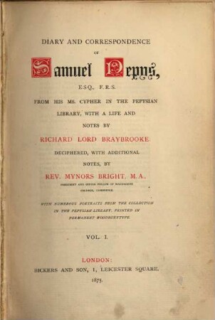Diary and correspondance of Samuel Pepys from his Ms. Cypher in the Pepysian library, with a life and notes by Richard Lord Braybrooke : Deciphered, with additional notes, by Rev. Mynors Bright. With numerous portraits from the collection in the Pepysian library ..., 1