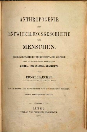Anthropogenie oder Entwickelungsgeschichte des Menschen : gemeinverständliche wissenschaftliche Vorträge über die Grundzüge der menschlichen Keimes- und Stammes-Geschichte ; mit 44 genetischen Tabellen