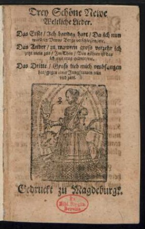 Drey Schœne Newe || Weltliche Lieder.|| Das Erste/ Ach banden hart/ Da ich nun || ward/ in Venus Berge verschlossen/ etc.|| Das Ander/ zu trawren gross verzehr ich || jetzt mein zeit/ Jm Thon/ Von nœhten ist das || ich jetzt trag gedult/ etc.|| Das Dritte/ Gross lieb mich vmbfangen || hat/ gegen einer Jungfrawen rein || vnd zart.||