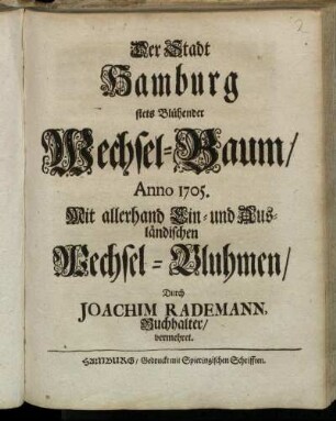 Der Stadt Hamburg stets Blühender Wechsel-Baum, Anno 1705 : Mit allerhand Ein- und Ausländischen Wechsel-Bluhmen