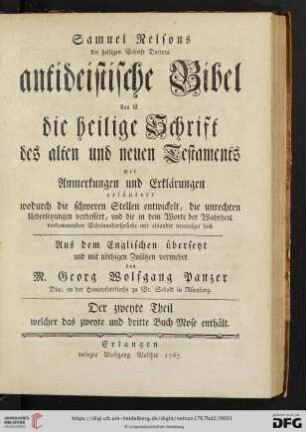 2. Theil: Samuel Nelsons der heiligen Schrift Doctors antideistische Bibel das ist die heilige Schrift des alten und neuen Testaments: mit Anmerkungen und Erklärungen erläutert wodurch die schweren Stellen entwickelt, die unrechten Uebersetzungen verbessert, und die in dem Worte der Wahrheit vorkommenden Scheinwidersprüche mit einander vereiniget sind: welcher das zweyte und dritte Buch Mose enthält