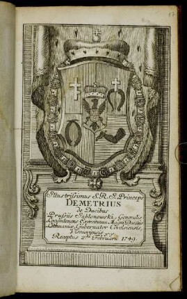 Illustrissimus S.R.I. Princeps Demetrius de Ducibus Prussiis Jablonowski, Generalis Locumtenens Exercituum Magni Ducatus Lithuaniae, Gubernator Covelsiensis, Visnioviensis &c. &c. Receptus 2.da Februarii 1749