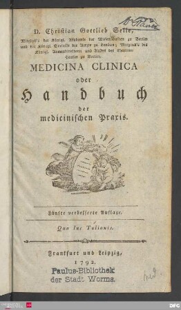 D. Christian Gottlieb Selle, Mitglied's der Königl. Akademie der Wissenschaften zu Berlin und der Königl. Societät der Aerzte zu London; Mitglied's des Königl. Armendirektorii und Arztes des Charitee-Hauses zu Berlin, Medicina clinica oder Handbuch der medicinischen Praxis