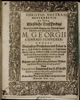 Christus Nostra Resurrectio Et Vita : Christliche TrostPredigt Bey der Leich Bestattung des ... Herrn M. Georgii Cunradi Schnebergensis Weyland zu Großpörten und Lobas in die 27. Jahr Pastoris, welcher im 57. Jahr seines Alters/ den 29. Octobris ... eingeschlaffen/ und den 31. darauff zu Lobas in seine Schlaffkammer ehrlich ist geleget worden