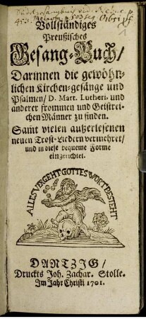 Vollständiges Preußisches Gesang-Buch, Darinnen die gewöhnlichen Kirchen-gesänge und Psalmen, D. Mart. Lutheri, und anderer frommen und Geistreichen Männer zu finden. Samt vielen außerlesenen neuen Trost-Liedern vermehret, und in diese bequeme Forme eingerichtet