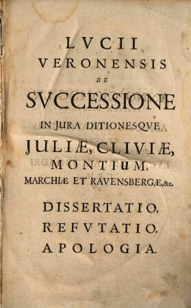 Lucii Veronensis de successione in jura ditionesque Juliae, Cliviae, Montium, Marchiae et Ravensbergae etc. dissertatio, refutatio, apologia