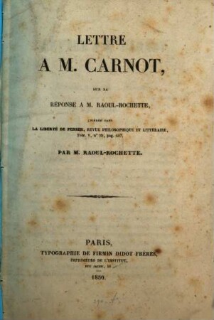 Lettre a M. Carnot, sur sa réponse a M. Raoul-Rochette, insérée dans la liberté de penser, revue philosophique et littéraire, tom V. no 29, p. 417